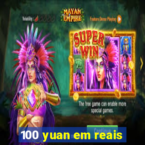 100 yuan em reais